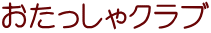 おたっしゃクラブ